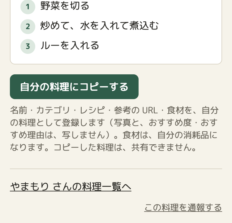 ほかの人の料理の詳細の画面の、下のほう。レシピの手順の下に「自分の料理にコピーする」のボタンと、写すもの・写さないものの説明