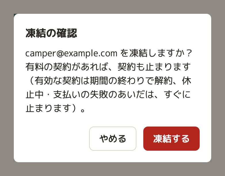ハコヅミの管理画面の「凍結の確認」。「camper@example.com を凍結しますか？有料の契約があれば、契約も止まります（有効な契約は期間の終わりで解約、休止中・支払いの失敗のあいだは、すぐに止まります）。」と、「やめる」「凍結する」のボタン