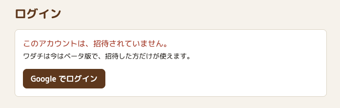 ワダチのログインの画面。赤い文字で「このアカウントは、招待されていません。」、その下に「ワダチは今はベータ版で、招待した方だけが使えます。」と、「Google でログイン」のボタン